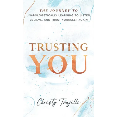 Trusting You: The journey to unapologetically learning to listen, believe, and trust yourself again