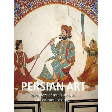 Persian Art: Splendors of Iran's artistic and cultural heritage