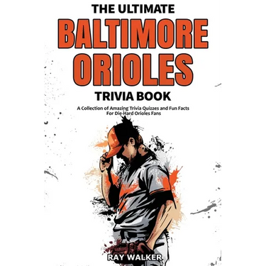 The Ultimate Baltimore Orioles Trivia Book: A Collection of Amazing Trivia Quizzes and Fun Facts for Die-Hard Orioles Fans!