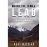 Where The Trails Lead: One man's journey of adventure, adversity and leadership