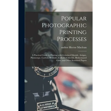 Popular Photographic Printing Processes: a Practical Guide to Printing With Gelatino-chloride, Artigue, Platinotype, Carbon, Bromide, Collodio-chlorid