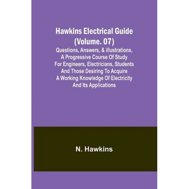 Hawkins Electrical Guide(Volume. 07) Questions, Answers, & Illustrations, A progressive course of study for engineers, electricians, students and thos