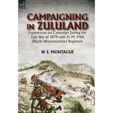 Campaigning in Zululand: Experiences on Campaign During the Zulu War of 1879 with H. M. 94th (North Worcestershire) Regiment