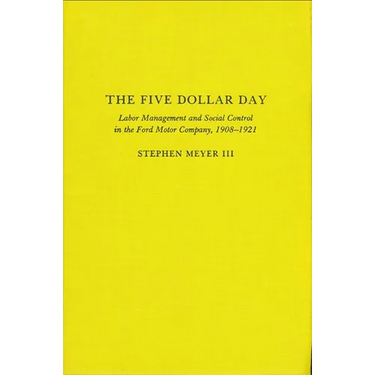 The Five Dollar Day: Labor Management and Social Control in the Ford Motor Company, 1908-1921