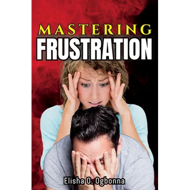 Mastering Frustration: How to turn your Frustration into Fulfillment