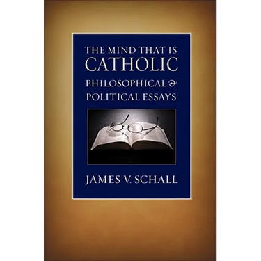 The Mind That Is Catholic: Philosophical & Political Essays
