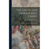 The Life Of Our Saviour Jesus Christ: Holy Week. The Passion. The Resurrection