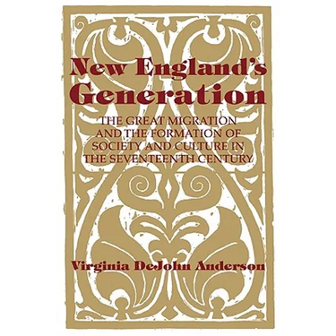 New England's Generation: The Great Migration and the Formation of Society and Culture in the Seventeenth Century