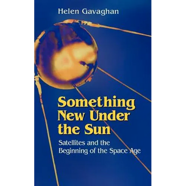 Something New Under the Sun: Satellites and the Beginning of the Space Age