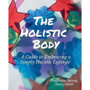 The Holistic Body: A Guide to Embracing a Simply Holistic Lifestyle
