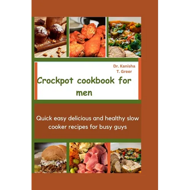 Crockpot Cookbook for Men: Quick easy delicious and healthy slow cooker recipes for busy guys