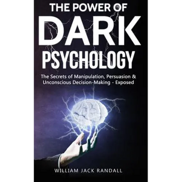 Dark Psychology: The Secrets of Manipulation, Persuasion & Unconscious Decision Making - Exposed