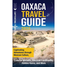 Oaxaca Travel Guide: Captivating Adventures Through Mexican Culture, Colorful Markets, Oaxacan Landmarks, Hidden Gems, and More