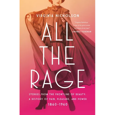 All the Rage: Stories from the Frontline of Beauty: A History of Pain, Pleasure, and Power: 1860-1960