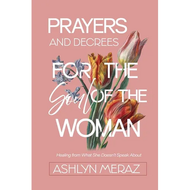 Prayers and Decrees for the Soul of the Woman: Healing from What She Doesn't Speak About