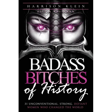 Badass Bitches of History: 31 Unconventional, Strong, Defiant Women Who Changed The World