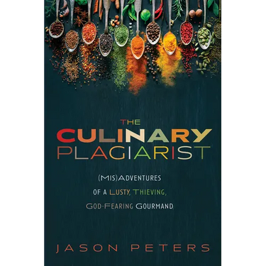 The Culinary Plagiarist: (Mis)Adventures of a Lusty, Thieving, God-Fearing Gourmand
