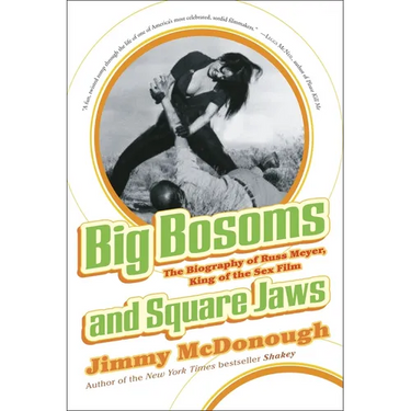Big Bosoms and Square Jaws: The Biography of Russ Meyer, King of the Sex Film
