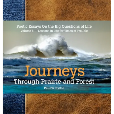 Journeys Through Prairie and Forest-Volume 6: Poetic Essays On the Big Questions of Life-Lessons in Life for Times of Trouble
