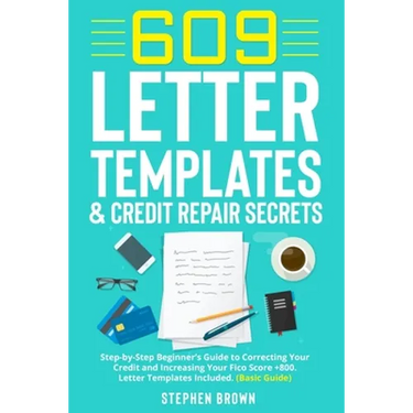 609 Letter Templates & Credit Repair Secret: Step-by-Step Beginner's Guide to Correcting Your Credit and Increasing Your Fico Score +800. Letter Templ