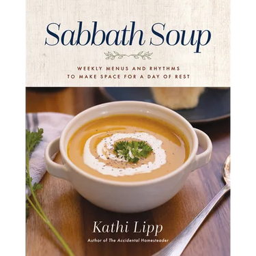 Sabbath Soup: Weekly Menus and Rhythms to Make Space for a Day of Rest
