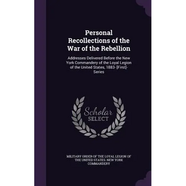 Personal Recollections of the War of the Rebellion: Addresses Delivered Before the New York Commandery of the Loyal Legion of the United States, 1883-