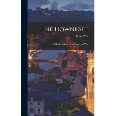 The Downfall: (La Débâcle) a Story of the Horrors of War