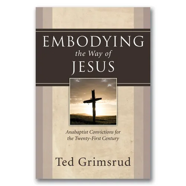 Embodying the Way of Jesus: Anabaptist Convictions for the Twenty-First Century