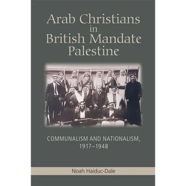 Arab Christians in British Mandate Palestine: Communalism and Nationalism, 1917-1948