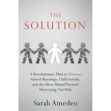 The Solution: A Revolutionary Plan to Eliminate School Shootings, Child Suicide and the Silent Mental Turmoil Destroying Our Kids