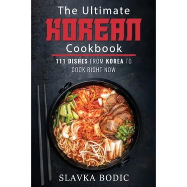 The Ultimate Korean Cookbook: 111 Dishes From Korea To Cook Right Now