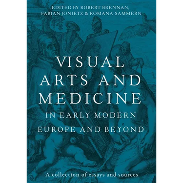 Visual Arts and Medicine in Early Modern Europe and Beyond: A Collection of Essays and Sources