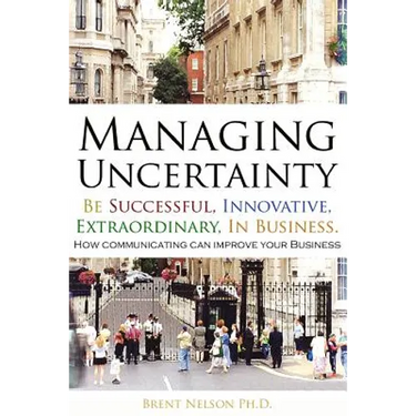 Managing Uncertainty: Be Successful, Innovative, Extraordinary, In Business.