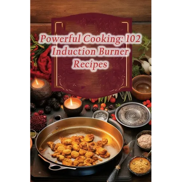Powerful Cooking: 102 Induction Burner Recipes