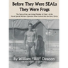Before They Were SEALs They Were Frogs: The Story of the Last Living Member of Class 1 of the Naval Special Warfare Operators Who Evolved into the Nav