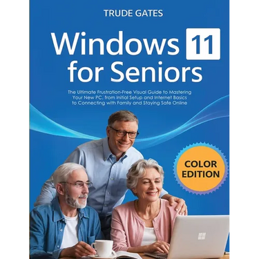 Windows 11 for Seniors: COLOR EDITION: The Ultimate Frustration-Free Visual Guide to Mastering Your New PC, from Initial Setup and Internet Basics to