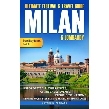 Ultimate Festival & Travel Guide Milan & Lombardy: 2026-2027 Edition: Unforgettable Experiences, Unmissable Events, Unique Destinations, Inspiring Tou