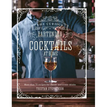 The Curious Bartender: Cocktails at Home: More Than 75 Recipes for Classic and Iconic Drinks