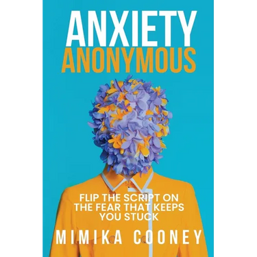 Anxiety Anonymous: Flipping The Script On The Fear That Keeps You Stuck
