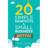 20 Simple Shortcuts to Small Business Success: Marketing, Mindset, Money and Productivity Tips to Help You Run Your Business Better