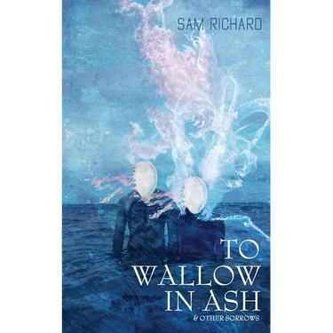 To Wallow in Ash & Other Sorrows