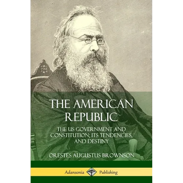 The American Republic: The US Government and Constitution; its Tendencies and Destiny