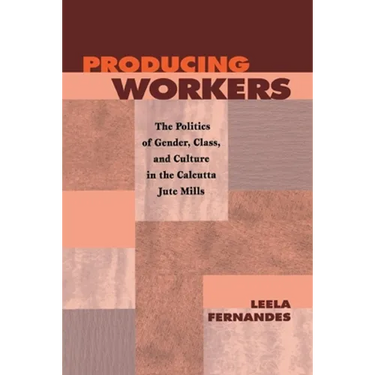 Producing Workers: The Politics of Gender, Class, and Culture in the Calcutta Jute Mills