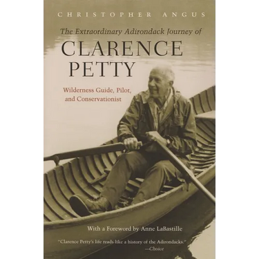 The Extraordinary Adirondack Journey of Clarence Petty: Wilderness Guide, Pilot, and Conservationist