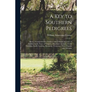 A Key to Southern Pedigrees: Being a Comprehensive Guide to the Colonial Ancestry of Families in the States of Virginia, Maryland, Georgia, North C