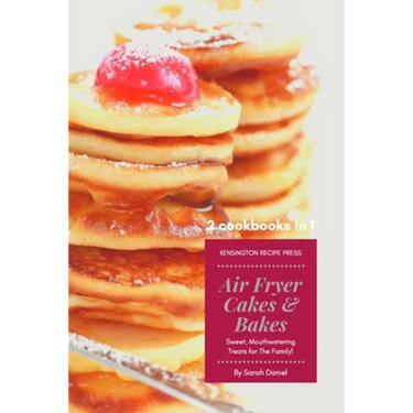 Air Fryer Cakes And Bakes 2 Cookbooks in 1: Sweet, Mouthwatering Treats For The Family!