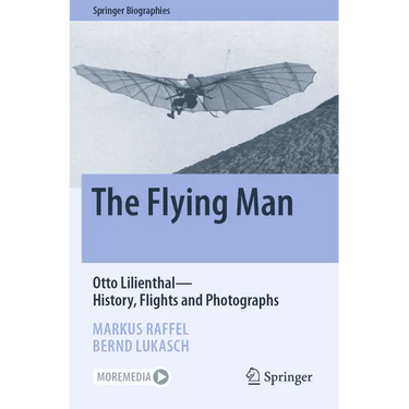 The Flying Man: Otto Lilienthal--History, Flights and Photographs