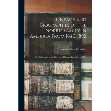 Lineage and Biographies of the Norris Family in America From 1640-1892: With References to the Norrises of England as Early as 1311
