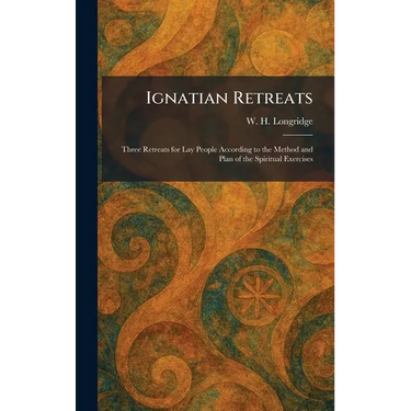 Ignatian Retreats: Three Retreats for Lay People According to the Method and Plan of the Spiritual Exercises
