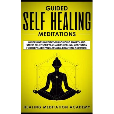 Guided Self Healing Meditations: Mindfulness Meditation Including Anxiety and Stress Relief Scripts, Chakras Healing, Meditation for Deep Sleep, Panic
